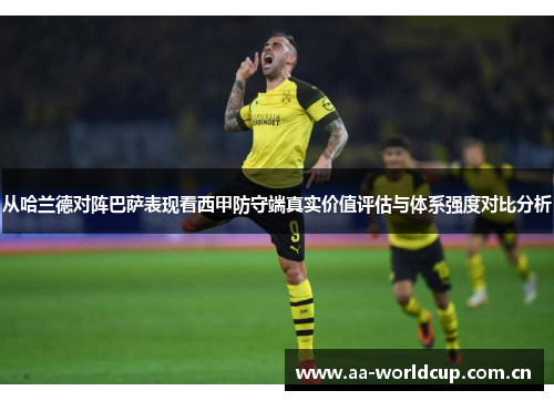 从哈兰德对阵巴萨表现看西甲防守端真实价值评估与体系强度对比分析